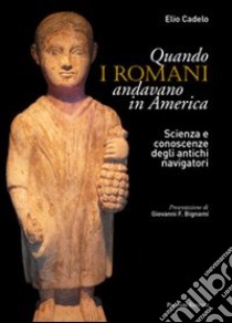 Quando i romani andavano in America. Scienza e conoscenze degli antichi navigatori libro di Cadelo Elio