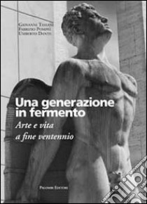 Una generazione in fermento. Arte e vita a fine ventennio libro di Tassani Giovanni; Pompei Fabrizio; Dante Umberto