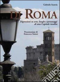 Di Roma. Digressioni su arte, luoghi e personaggi di una capitale insolita libro di Scarcia Gabriele