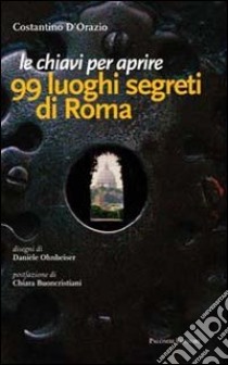 Le chiavi per aprire 99 luoghi segreti di Roma libro di D'Orazio Costantino