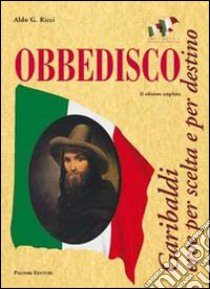 Obbedisco. Garibaldi eroe per scelta e per destino libro di Ricci Aldo G.