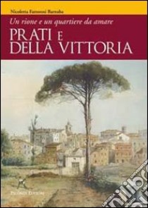 Prati e Della Vittoria. Un rione e un quartiere da amare. Ediz. illustrata libro di Fattorosi Barnaba Nicoletta