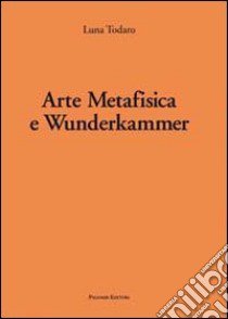 Arte metafisica e Wunderkammer libro di Todaro Luna