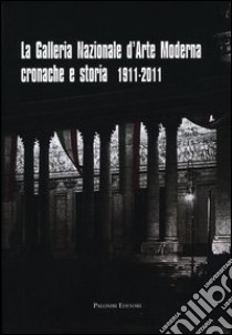 La galleria nazionale d'arte moderna. Cronache e storia 1911-2011. Ediz. illustrata libro di Frezzotti S. (cur.); Rosazza Ferraris P. (cur.)