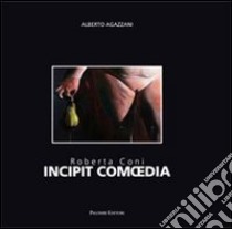 Roberta Coni. Incipit comoedia. Ediz. italiana e inglese libro di Agazzani A. (cur.)