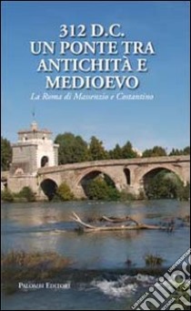 312 d.C., un ponte tra Antichità e Medioevo. La Roma di Massenzio e Costantino libro di Munzi M. (cur.); Zeggio S. (cur.)