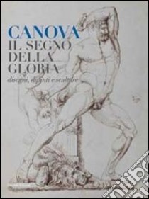 Canova. Il segno della gloria. Disegni, dipinti e sculture. Ediz. illustrata libro di Ericani G. (cur.); Leone F. (cur.)