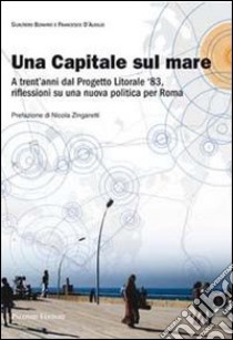 Una capitale sul mare. A trent'anni dal progetto litorale '83, riflessioni su una nuova politica per Roma libro di Bonvino Gualtiero; D'Ausilio Francesco