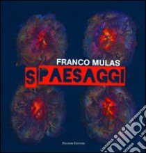 Franco Mulas. Spaesaggi. Opere dal 1980 al 2013. Ediz. illustrata libro di Gramiccia R. (cur.)