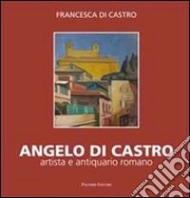 Angelo Di Castro, artista e antiquario romano. Ediz. illustrata libro di Di Castro Francesca