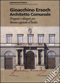 Gioacchino Ersoch architetto comunale. Progetti e disegni per Roma ca pitale d'Italia. Ediz. illustrata libro di Cremona A. (cur.); Crescentini C. (cur.); Parisi Presicce C. (cur.)