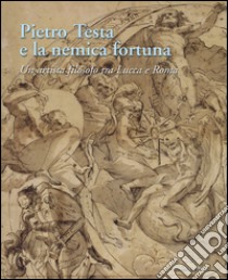 Pietro Testa e la nemica fortuna. Un artista filosofo (1612-1650) tra Lucca e Roma. Ediz. italiana e inglese libro di Fusconi G. (cur.); Canevari A. (cur.)