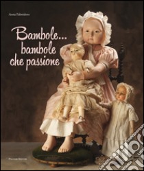 Bambole... Bambole che passione. Ediz. illustrata libro di Palmidoro Anna