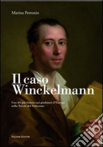Il caso Winckelmann. Uno dei più famosi casi giudiziari d'Europa nella Trieste del Settecento libro di Petronio Marina