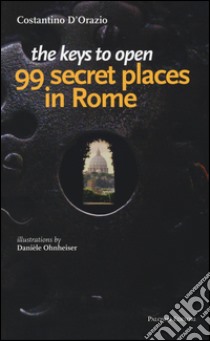 The keys to open 99 secret places in Rome libro di D'Orazio Costantino