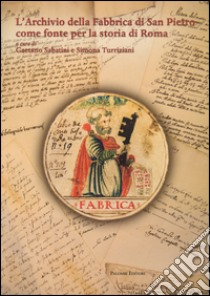 L'archivio della fabbrica di San Pietro come fonte per la storia di Roma. Ediz. illustrata libro di Sabatini G. (cur.); Turriziani S. (cur.)