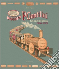 Biscotti P. Gentilini. 125 anni di bontà (1890-2015). Ediz. illustrata libro di Brignone Daniela