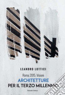 Roma 2015. Visioni. Architetture per il terzo millennio. Ediz. italiana e inglese libro di Lottici Leandro