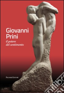 Giovanni Prini. Il potere del sentimento. Ediz. illustrata libro di Maino M. P. (cur.)