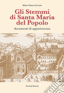 Gli stemmi di Santa Maria del Popolo. Documenti di appartenenza. Ediz. illustrata libro di Cantaro Maria Teresa