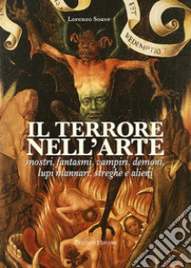 Il terrore nell'arte. Mostri, fantasmi, vampiri, demoni, lupi mannari, streghe e alieni libro di Soave Lorenzo