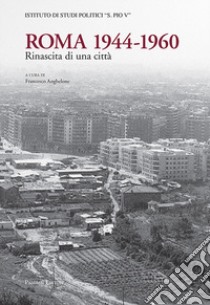 Roma 1944-1960. Rinascita di una città libro di Anghelone F. (cur.)