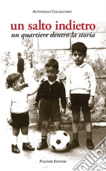 Un salto indietro. Un quartiere dentro la storia libro di Colaiacomo Antonello