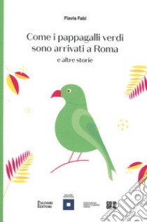 Come i pappagalli verdi sono arrivati a Roma e altre storie libro di Fabi Flavia