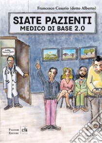 Siate pazienti. Medico di base 2.0 libro di Cesario Francesco