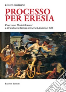 Processo per eresia. Processo ai Medici Romani e all'archiatra Giovanni Maria Lancisi nel '600 libro di Giordano Renato