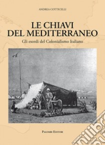 Le chiavi del Mediterraneo. Gli esordi del colonialismo italiano libro di Cotticelli Andrea