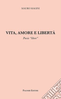 Vita, amore e libertà. Poesie «libere» libro di Magini Mauro