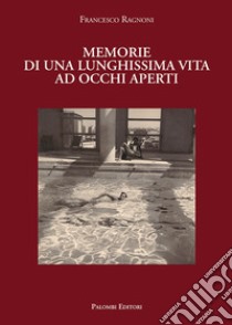 Memorie di una lunghissima vita ad occhi aperti libro di Francesco Ragnoni