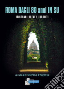 Roma dagli 80 in su. Itinerari brevi e insoliti libro di Telefono d'Argento (cur.)