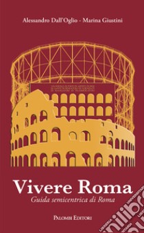 Vivere Roma. Guida semicentrica di Roma libro di Dall'Oglio Alessandro; Giustini Marina