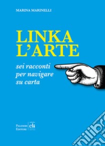 Linka l'arte. Sei racconti per navigare su carta libro di Marinelli Marina