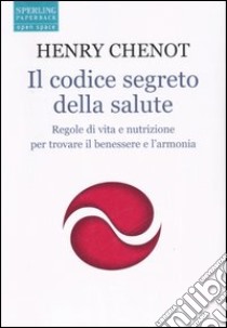 Il codice segreto della salute. Regole di vita e nutrizione per trovare il benesssere e l'armonia libro di Chenot Henri