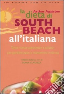 La dieta di South Beach all'italiana. Tante ricette appetitose e salutari per perdere peso e mantenersi in forma libro di Agatston Arthur; Scatozza D. (cur.)