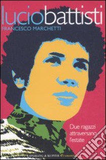 Lucio Battisti. Due ragazzi attraversano l'estate libro di Marchetti Francesco