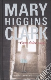 Casa dolce casa libro di Higgins Clark Mary