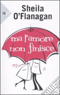 Ma l'amore non finisce libro di O'Flanagan Sheila