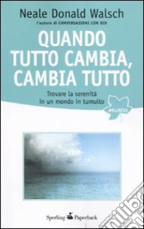 Quando tutto cambia, cambia tutto libro di Walsch Neale Donald