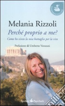 Perché proprio a me? Come ho vinto la mia battaglia per la vita libro di Rizzoli Melania