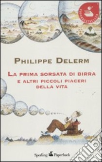 La prima sorsata di birra e altri piccoli piaceri della vita libro di Delerm Philippe
