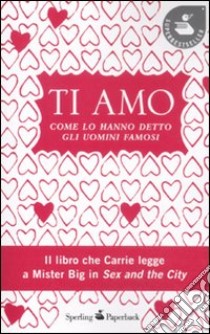 Ti amo. Come lo hanno detto gli uomini famosi libro