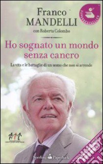 Ho sognato un mondo senza cancro. La vita e le battaglie di un uomo che non si arrende libro di Mandelli Franco; Colombo Roberta