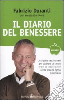 Il diario del benessere. Una guida settimanale per allenare la salute e fare le scelte giuste per la propria forma psicofisica libro di Duranti Fabrizio; Mora Alessandro