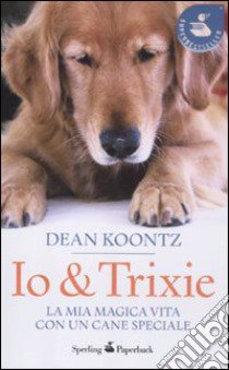 Io & Trixie. La mia magica vita con un cane speciale libro di Koontz Dean R.