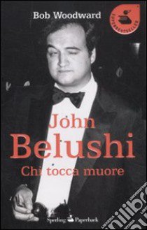 John Belushi. Chi tocca muore libro di Woodward Bob