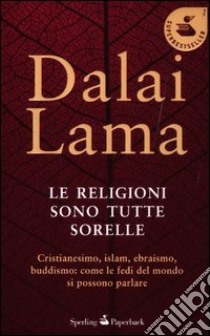 Le religioni sono tutte sorelle. Cristianesimo, islam, ebraismo, buddismo: come le fedi del mondo si possono parlare libro di Gyatso Tenzin (Dalai Lama)